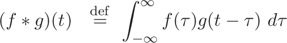 \displaystyle{
 (\kernel f
  \convolve *
  \signal g
\plain )( \slide t \plain )
\ \ \stackrel{\mathrm{def}}{=}\
\integral  \int_{-\infty}^\infty
\kernel f(\tau)
\signal g(\slide t \plain \flip - \tau \signal )\
\integral d\tau
}
