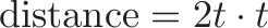 \displaystyle{\text{distance} = 2t \cdot t}