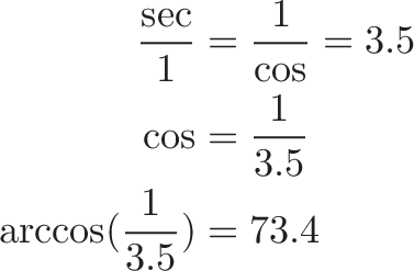 
\begin{aligned}
\frac{\sec}{1} &= \frac{1}{\cos} = 3.5 \\
\cos &= \frac{1}{3.5} \\
\arccos(\frac{1}{3.5}) &= 73.4
\end{aligned}
