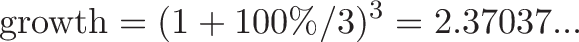 \displaystyle{\text{growth} = (1 + 100\%/3)^3 = 2.37037...}